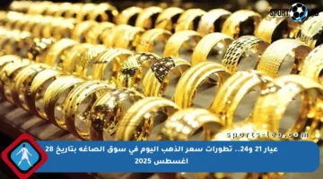 عيار 21 و24.. تطورات سعر الذهب اليوم في سوق الصاغة بتاريخ 28 أغسطس 2025